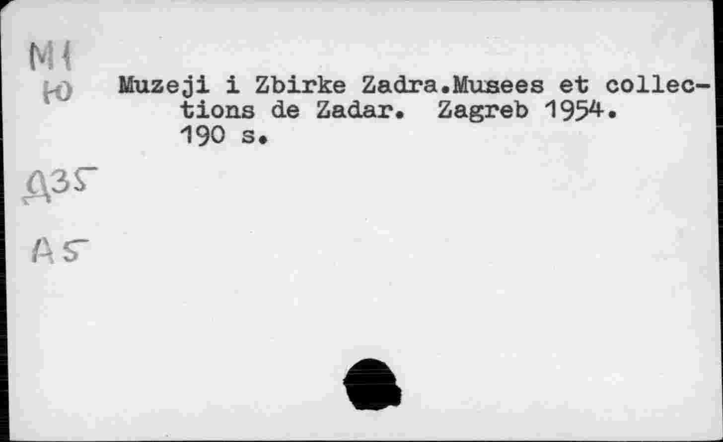 ﻿КН
ю
Muzeji і Zbirke Zadra.Musees et collée tions de Zadar. Zagreb 1952*-» 190 s.